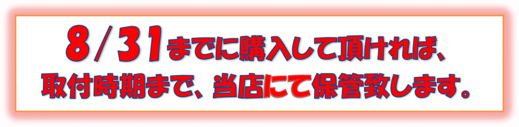 8/31までに購入して頂ければ、取付時期まで、当店にて保管致します。