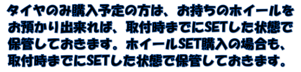 タイヤのみ購入予定の方は、お持ちのホイールをお預かり出来れば、取付時までにSETした状態で保管しておきます。ホイールSET購入の場合も、取付時までにSETした状態で保管しておきます。